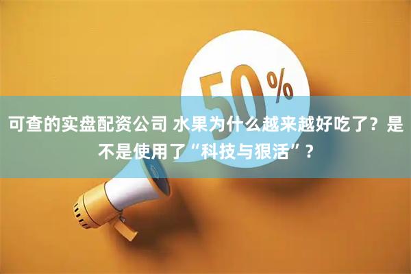 可查的实盘配资公司 水果为什么越来越好吃了？是不是使用了“科技与狠活”？