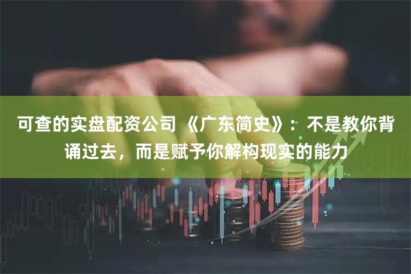 可查的实盘配资公司 《广东简史》：不是教你背诵过去，而是赋予你解构现实的能力