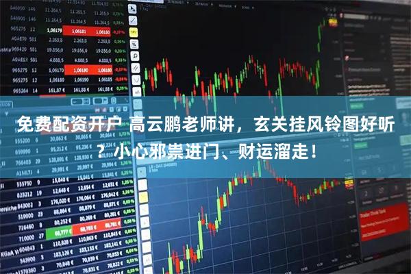 免费配资开户 高云鹏老师讲，玄关挂风铃图好听？小心邪祟进门、财运溜走！