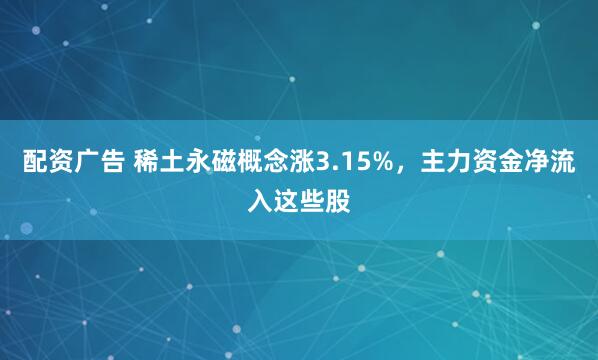 配资广告 稀土永磁概念涨3.15%，主力资金净流入这些股