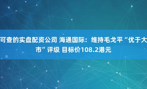 可查的实盘配资公司 海通国际：维持毛戈平“优于大市”评级 目标价108.2港元
