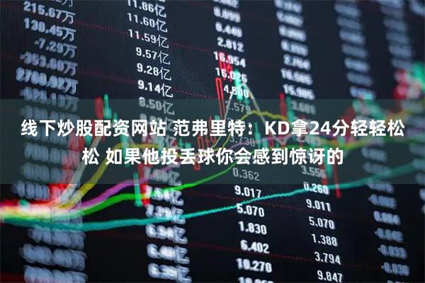 线下炒股配资网站 范弗里特：KD拿24分轻轻松松 如果他投丢球你会感到惊讶的