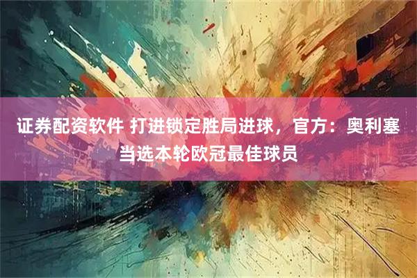 证券配资软件 打进锁定胜局进球，官方：奥利塞当选本轮欧冠最佳球员
