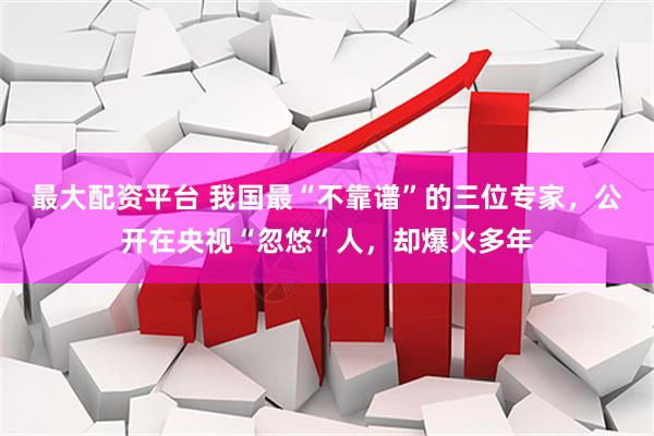 最大配资平台 我国最“不靠谱”的三位专家，公开在央视“忽悠”人，却爆火多年