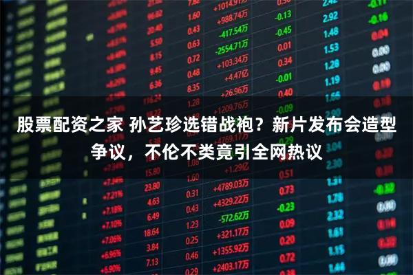 股票配资之家 孙艺珍选错战袍？新片发布会造型争议，不伦不类竟引全网热议