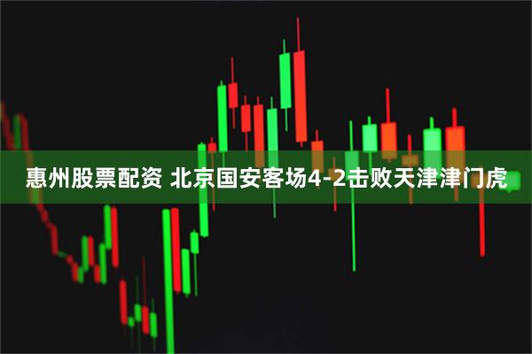 惠州股票配资 北京国安客场4-2击败天津津门虎