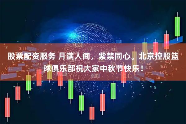 股票配资服务 月满人间，紫禁同心。北京控股篮球俱乐部祝大家中秋节快乐！